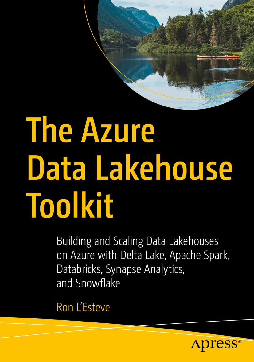 The Azure Data Lakehouse Toolkit: Building and Scaling Data Lakehouses on Azure with Delta Lake, Apache Spark, Databricks, Synapse Analytics, and Snowflake Computer Science