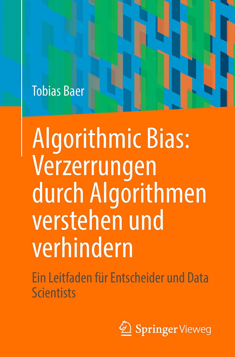 Algorithmic Bias: Verzerrungen durch Algorithmen verstehen und verhindern: Ein Leitfaden für Entscheider und Data Scientists Computer Science