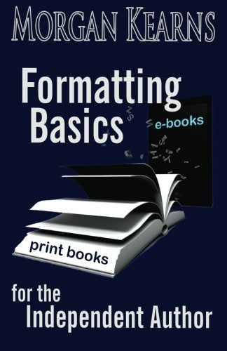 Formatting Basics for the Independent Author: Step-By-Step Instructions Take the Pain Out of Formatting Learning & Reference