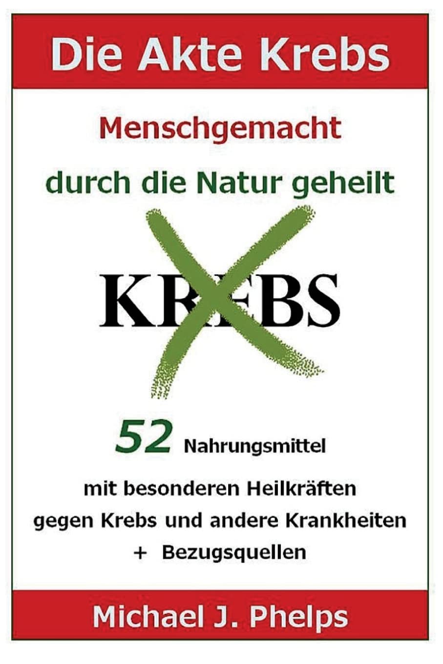 Die Akte Krebs. Menschgemacht - durch die Natur geheilt.: 52 Nahrungsmittel mit besonderen Heilkräften gegen Krebs und andere Krankheiten + Bezugsquellen Health, Nutrition & Fitness