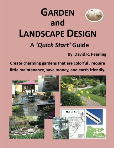 Garden and Landscape Design - a 'Quick Start Guide': Create charming gardens that are colorful, require little maintenance, save money, and earth friendly Garden & Plants