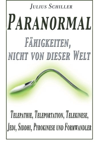 Paranormal - Faehigkeiten, nicht von dieser Welt: Telepathie, Teleportation, Telekinese, Jedi, Siddhi, Pyrokinese und Formwandler Self-help