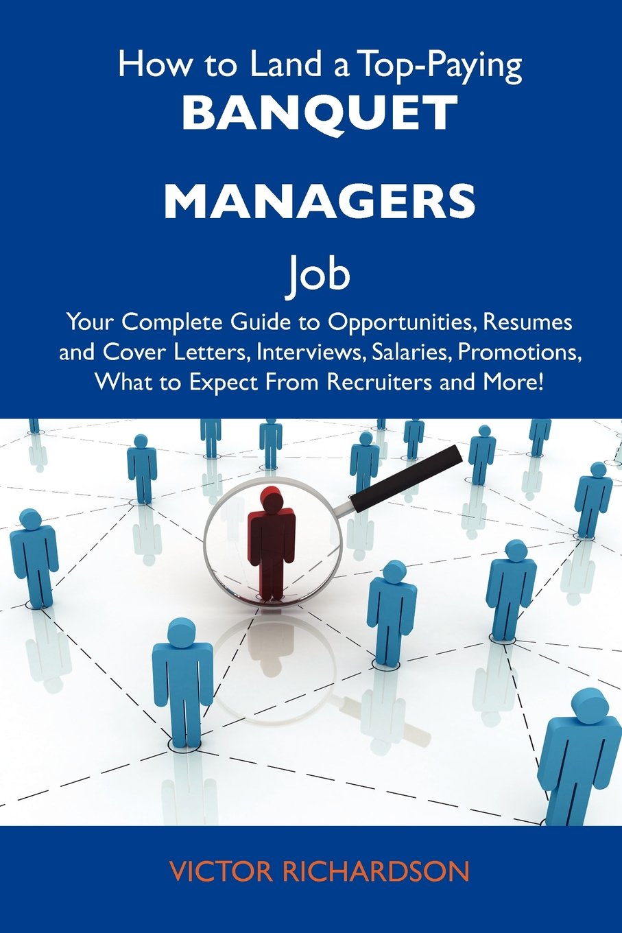 How to Land a Top-Paying Banquet managers Job: Your Complete Guide to Opportunities, Resumes and Cover Letters, Interviews, Salaries, Promotions, What to Expect From Recruiters and More Business, Finance & Career