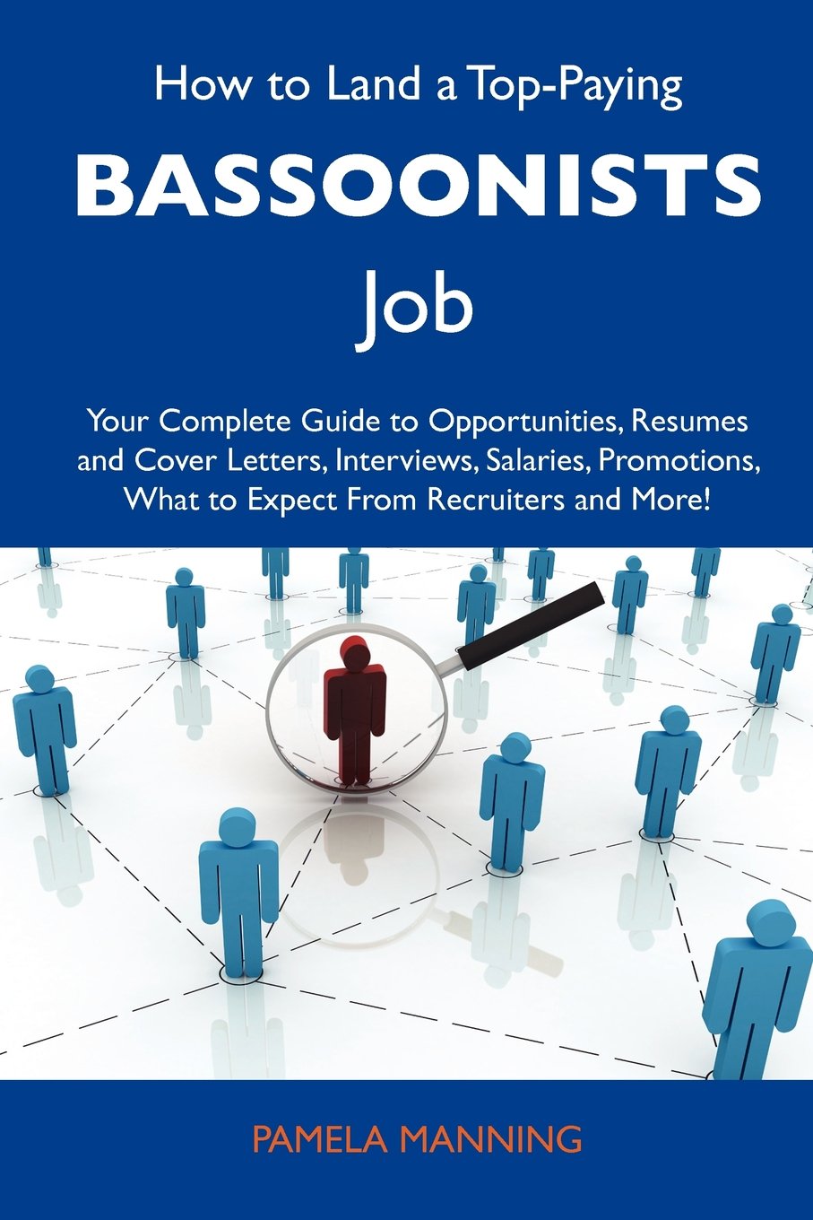 How to Land a Top-Paying Bassoonists Job: Your Complete Guide to Opportunities, Resumes and Cover Letters, Interviews, Salaries, Promotions, What to Expect From Recruiters and More Business, Finance & Career