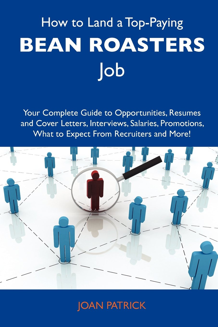 How to Land a Top-Paying Bean roasters Job: Your Complete Guide to Opportunities, Resumes and Cover Letters, Interviews, Salaries, Promotions, What to Expect From Recruiters and More Business, Finance & Career