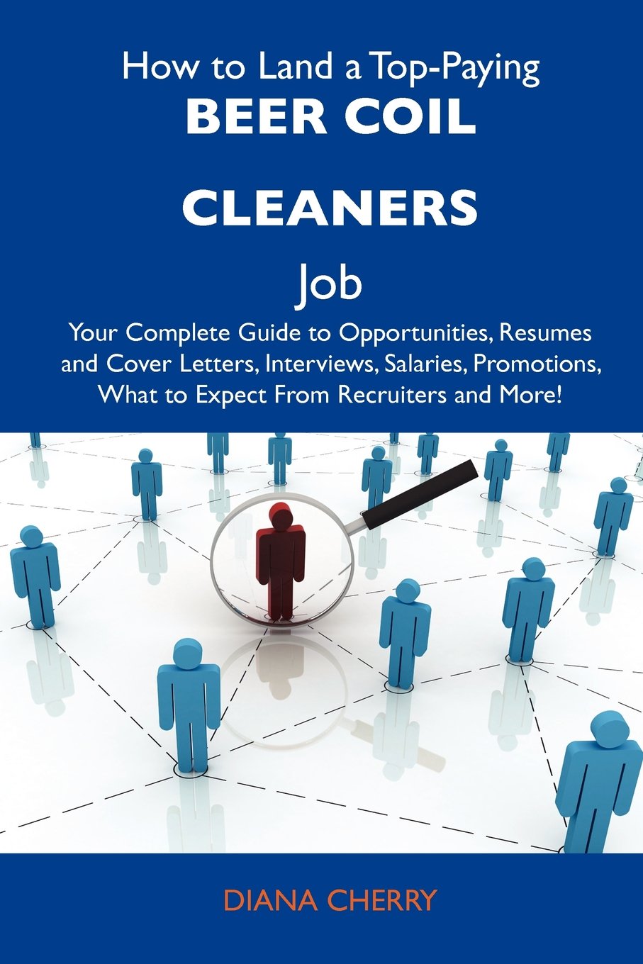 How to Land a Top-Paying Beer coil cleaners Job: Your Complete Guide to Opportunities, Resumes and Cover Letters, Interviews, Salaries, Promotions, What to Expect From Recruiters and More Business, Finance & Career