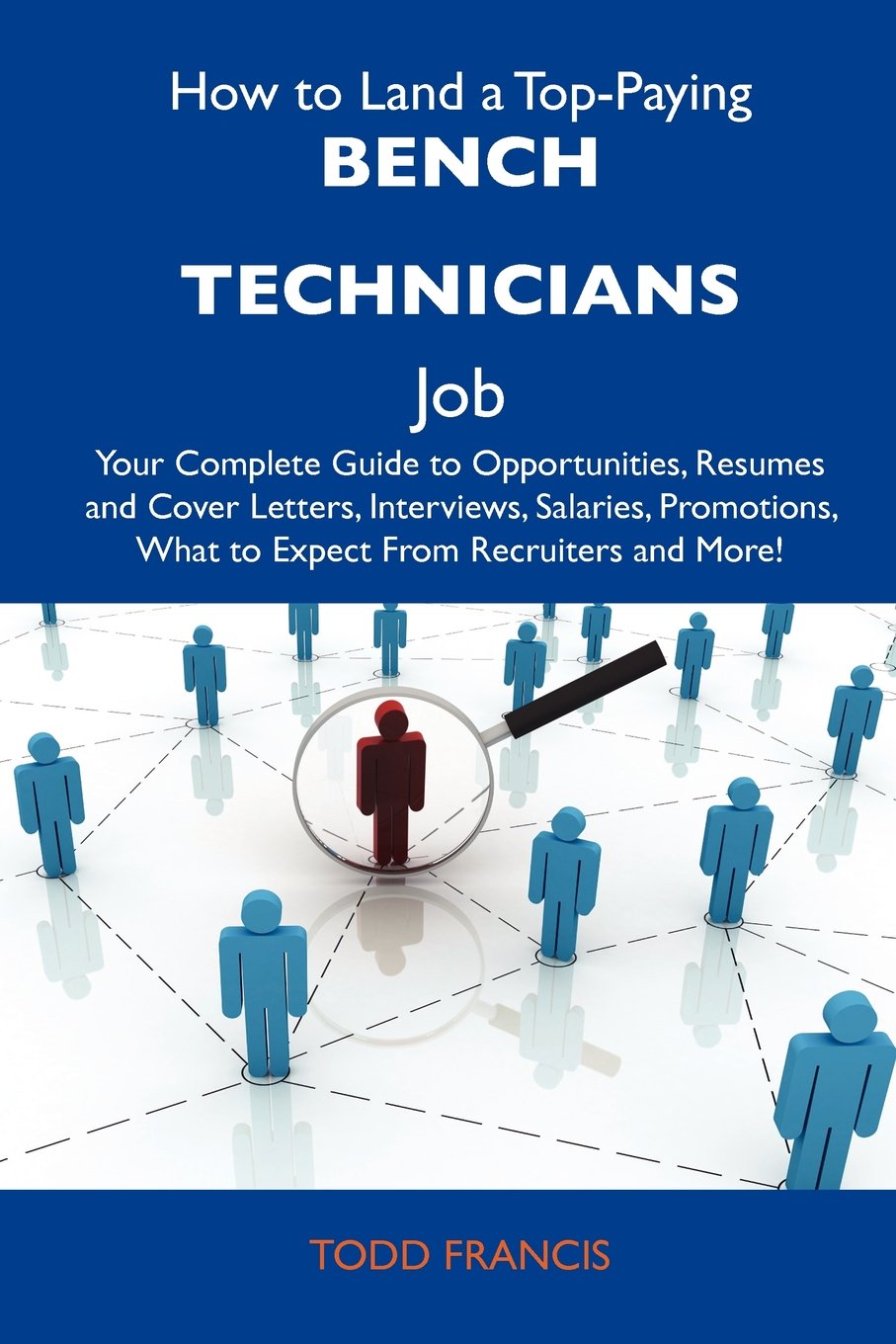 How to Land a Top-Paying Bench technicians Job: Your Complete Guide to Opportunities, Resumes and Cover Letters, Interviews, Salaries, Promotions, What to Expect From Recruiters and More Business, Finance & Career