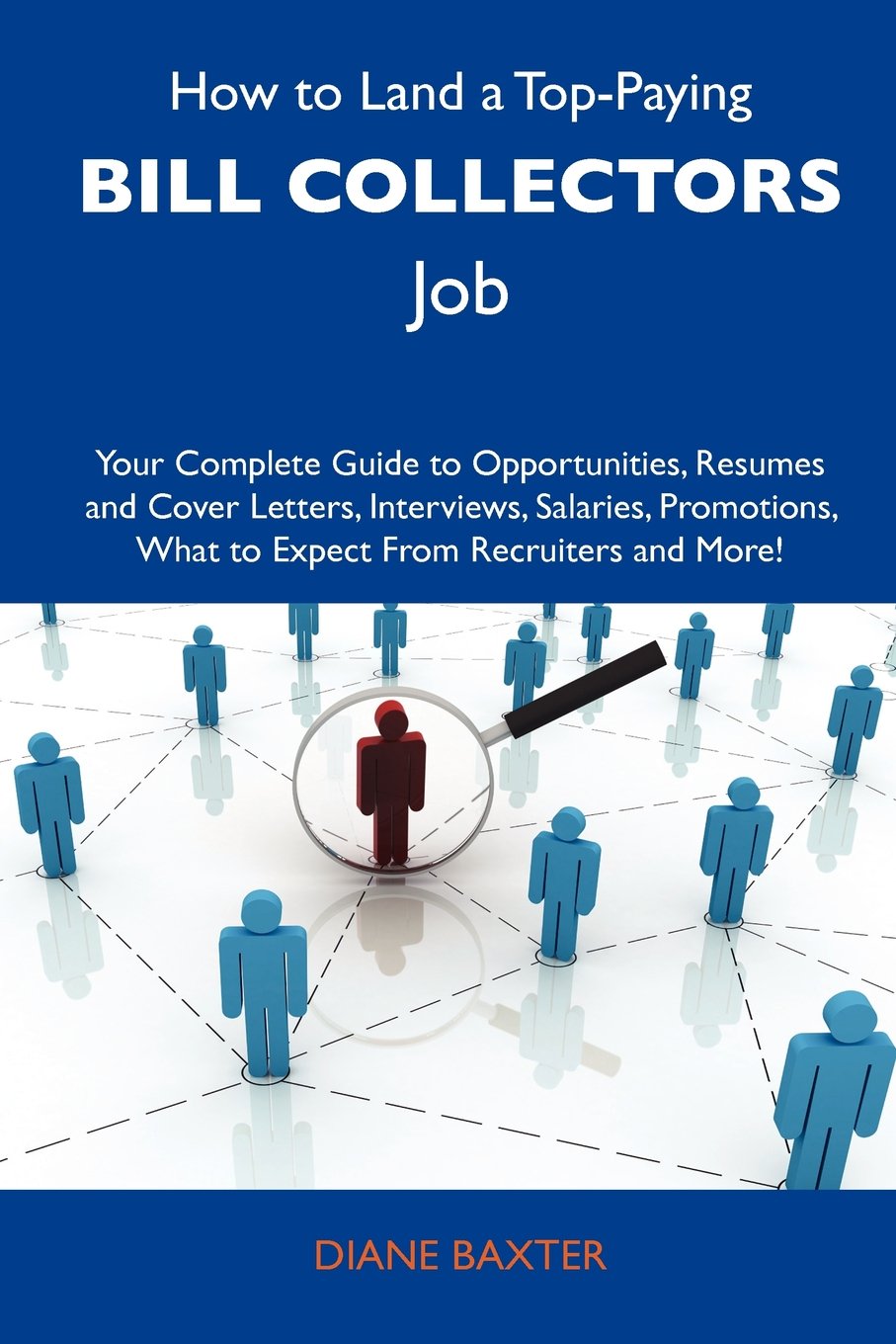 How to Land a Top-Paying Bill collectors Job: Your Complete Guide to Opportunities, Resumes and Cover Letters, Interviews, Salaries, Promotions, What to Expect From Recruiters and More Business, Finance & Career