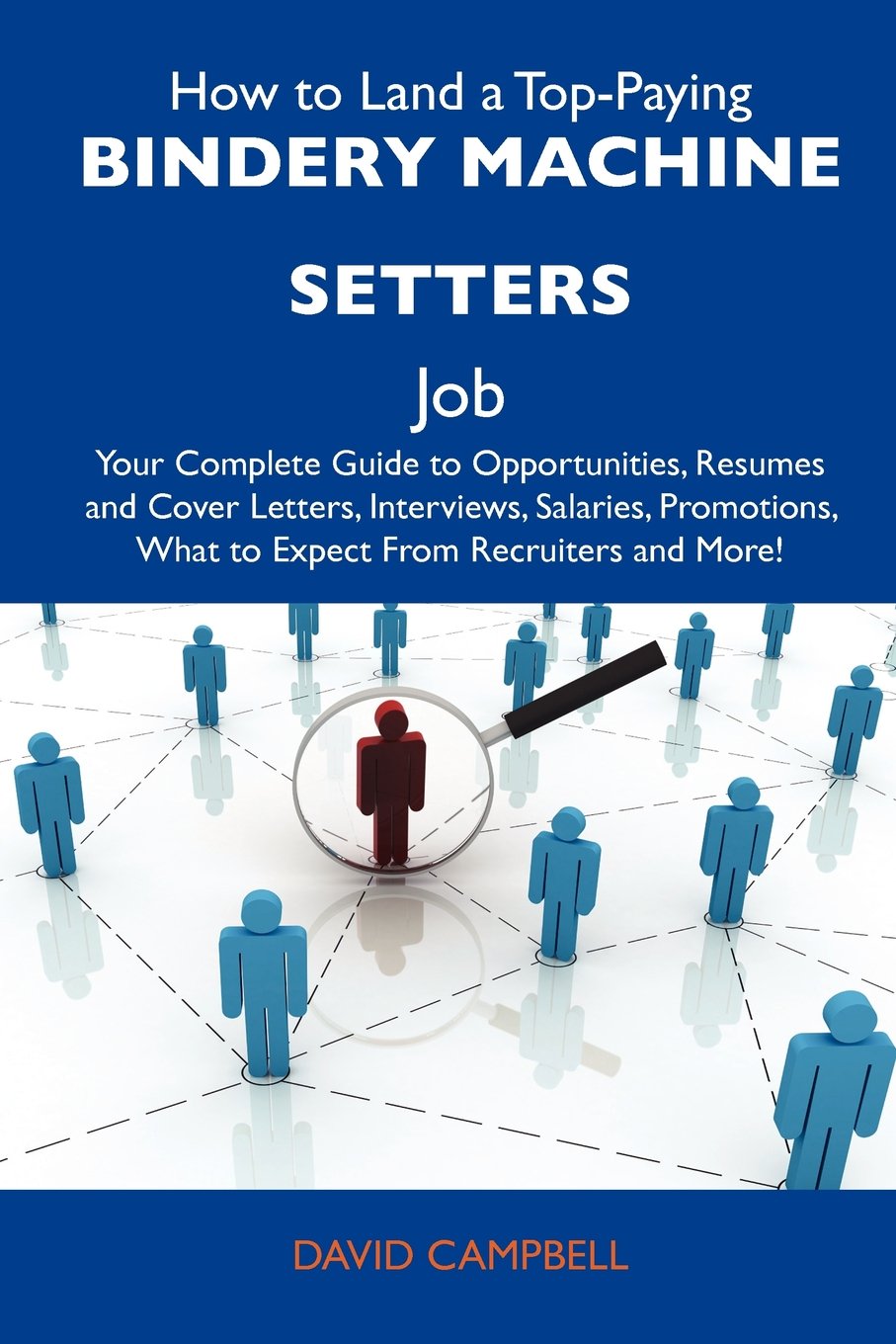 How to Land a Top-Paying Bindery machine setters Job: Your Complete Guide to Opportunities, Resumes and Cover Letters, Interviews, Salaries, Promotions, What to Expect From Recruiters and More Business, Finance & Career