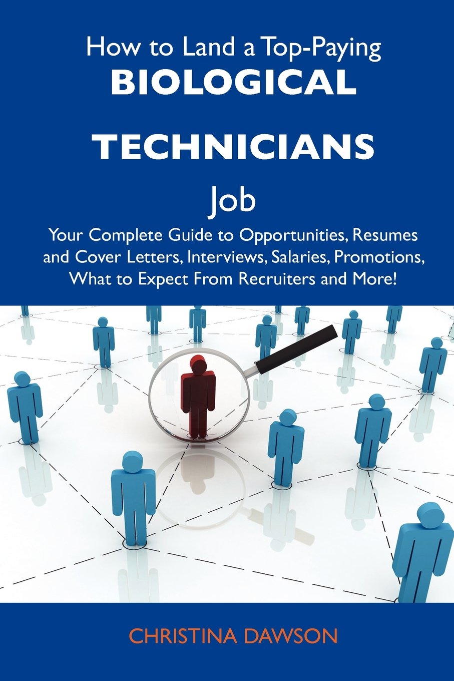 How to Land a Top-Paying Biological technicians Job: Your Complete Guide to Opportunities, Resumes and Cover Letters, Interviews, Salaries, Promotions, What to Expect From Recruiters and More Business, Finance & Career