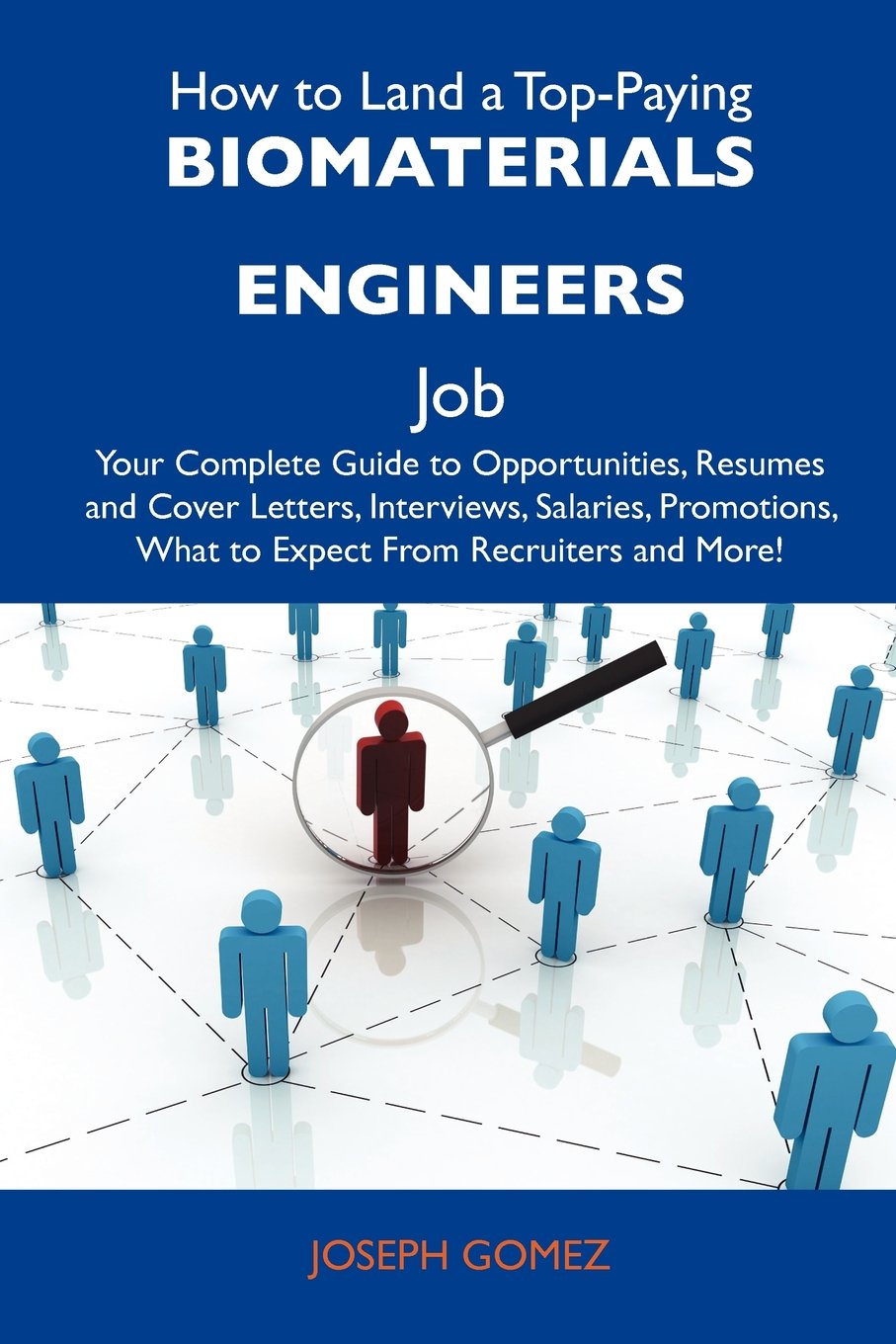 How to Land a Top-Paying Biomaterials engineers Job: Your Complete Guide to Opportunities, Resumes and Cover Letters, Interviews, Salaries, Promotions, What to Expect From Recruiters and More Business, Finance & Career