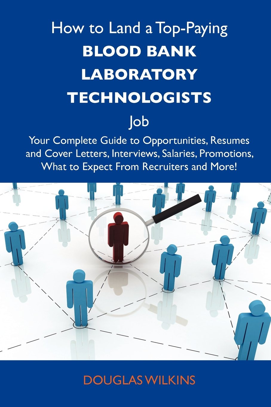 How to Land a Top-Paying Blood bank laboratory technologists Job: Your Complete Guide to Opportunities, Resumes and Cover Letters, Interviews, ... What to Expect From Recruiters and More Business, Finance & Career