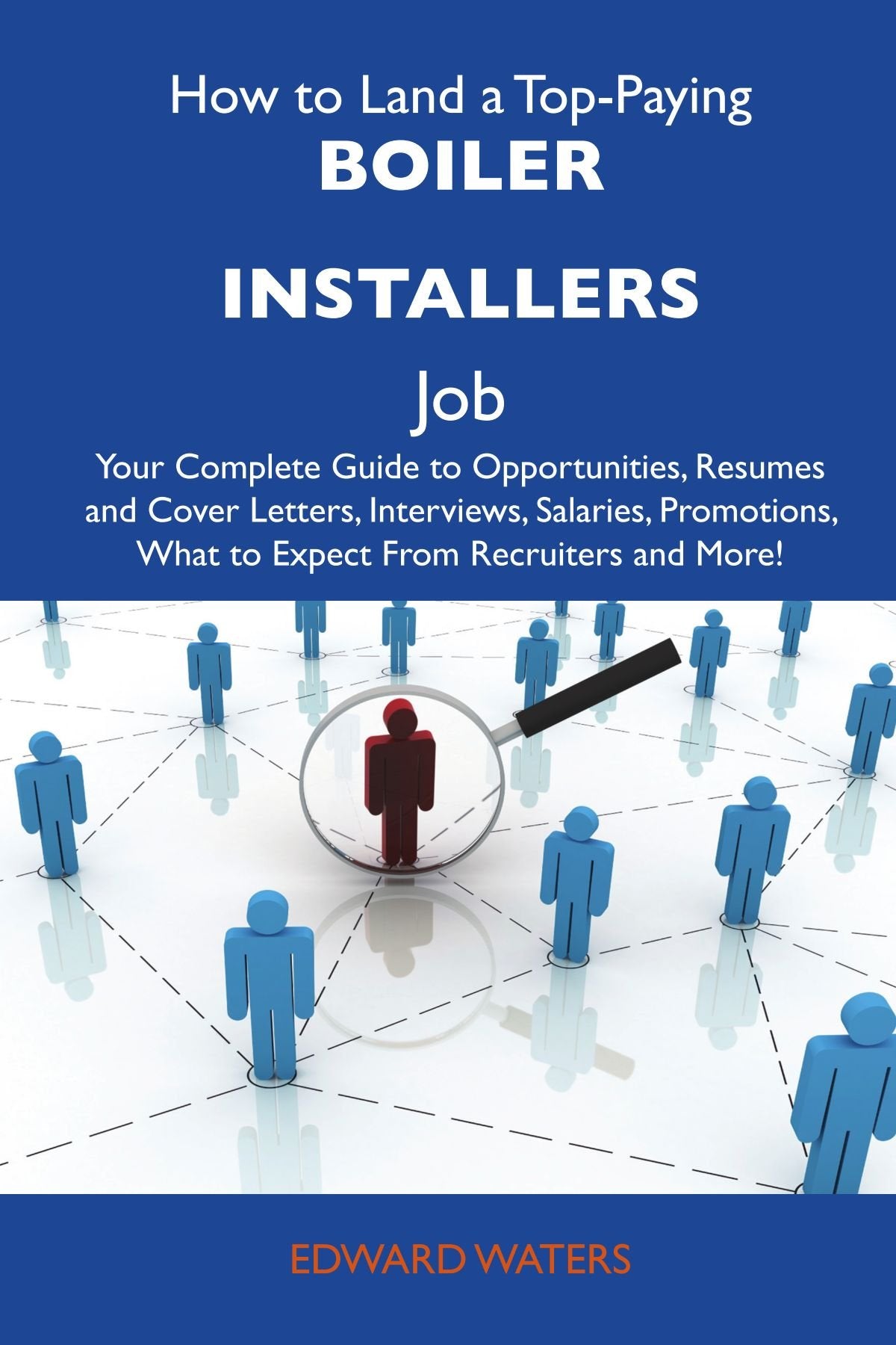 How to Land a Top-Paying Boiler installers Job: Your Complete Guide to Opportunities, Resumes and Cover Letters, Interviews, Salaries, Promotions, What to Expect From Recruiters and More Business, Finance & Career
