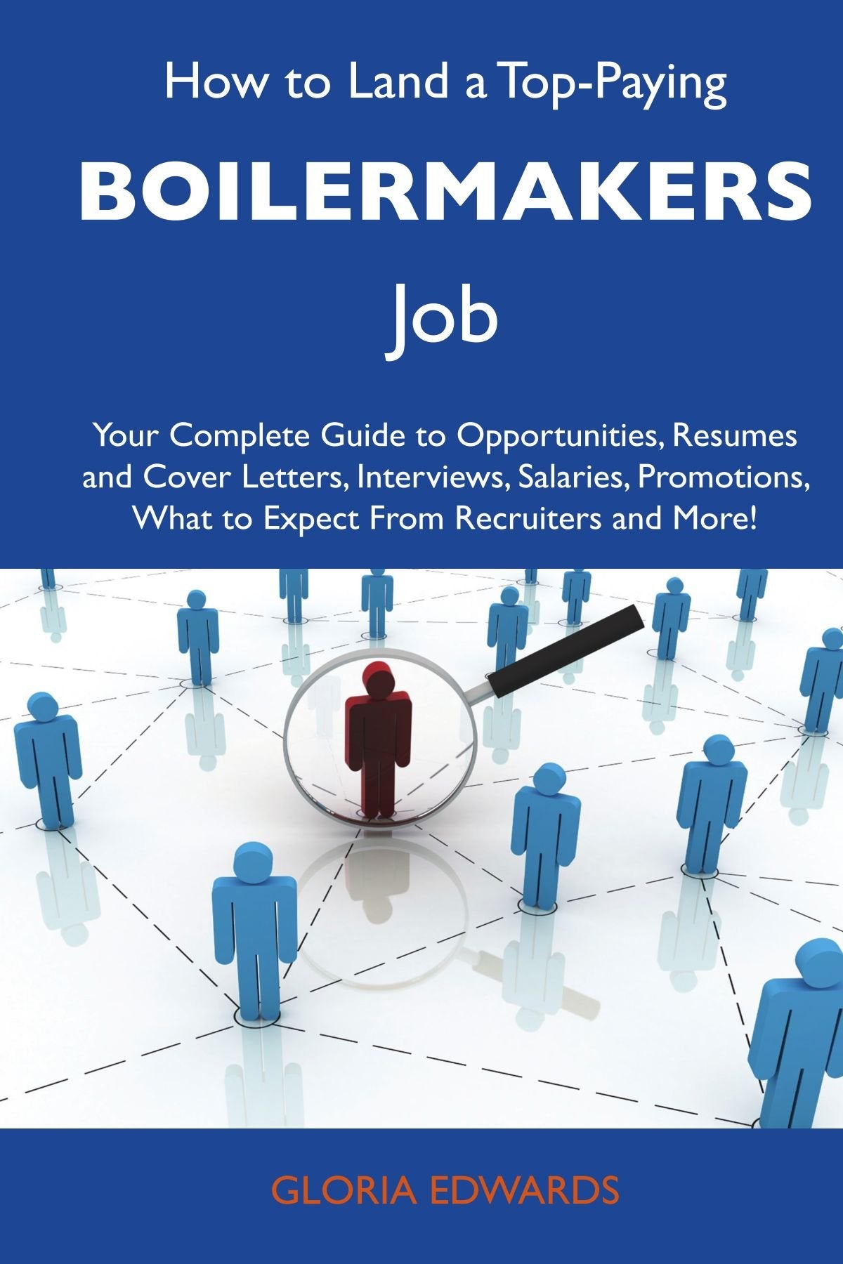 How to Land a Top-Paying Boilermakers Job: Your Complete Guide to Opportunities, Resumes and Cover Letters, Interviews, Salaries, Promotions, What to Expect From Recruiters and More Business, Finance & Career