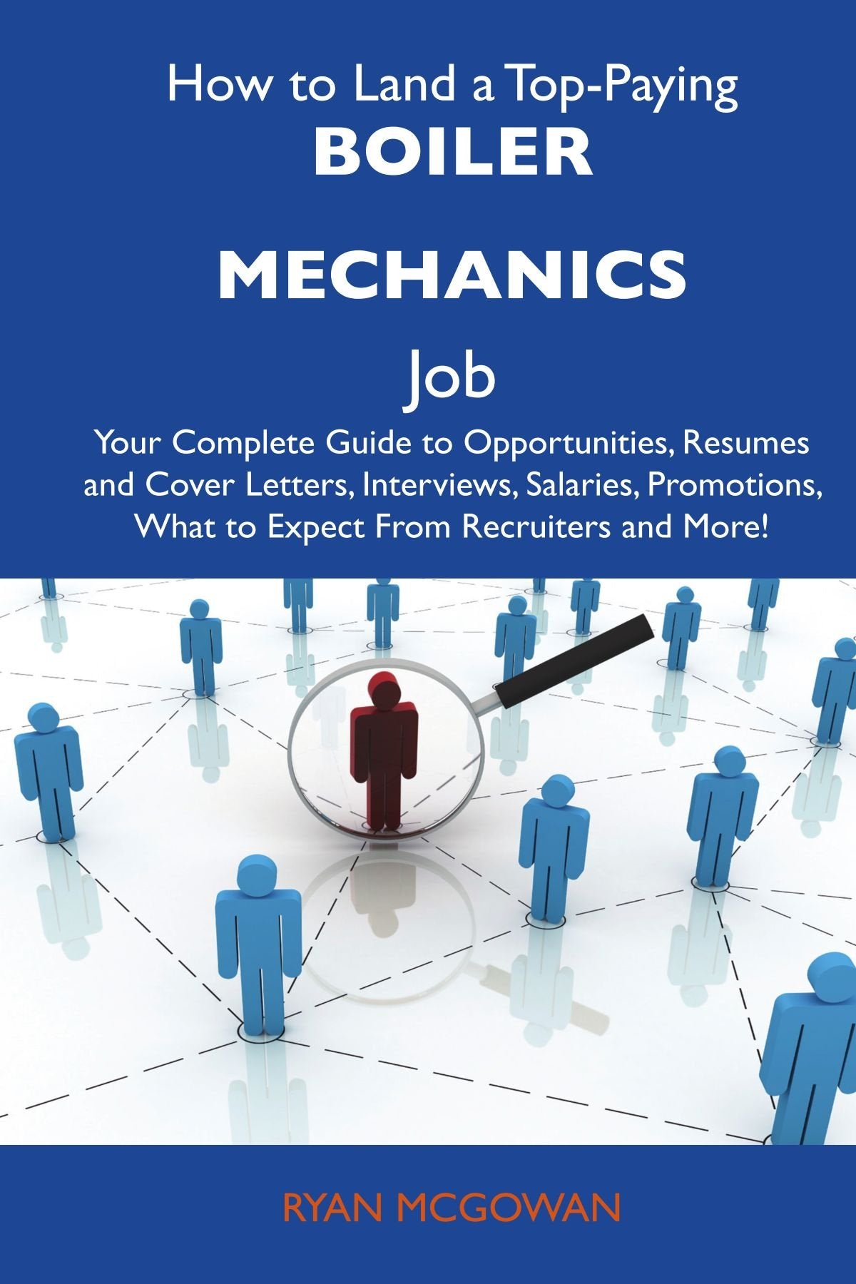 How to Land a Top-Paying Boiler mechanics Job: Your Complete Guide to Opportunities, Resumes and Cover Letters, Interviews, Salaries, Promotions, What to Expect From Recruiters and More Business, Finance & Career