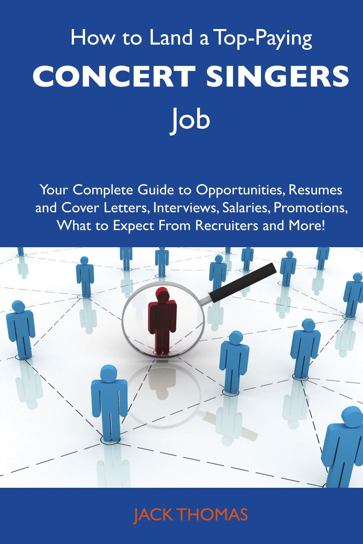 How to Land a Top-Paying Concert singers Job: Your Complete Guide to Opportunities, Resumes and Cover Letters, Interviews, Salaries, Promotions, What to Expect From Recruiters and More Business, Finance & Career