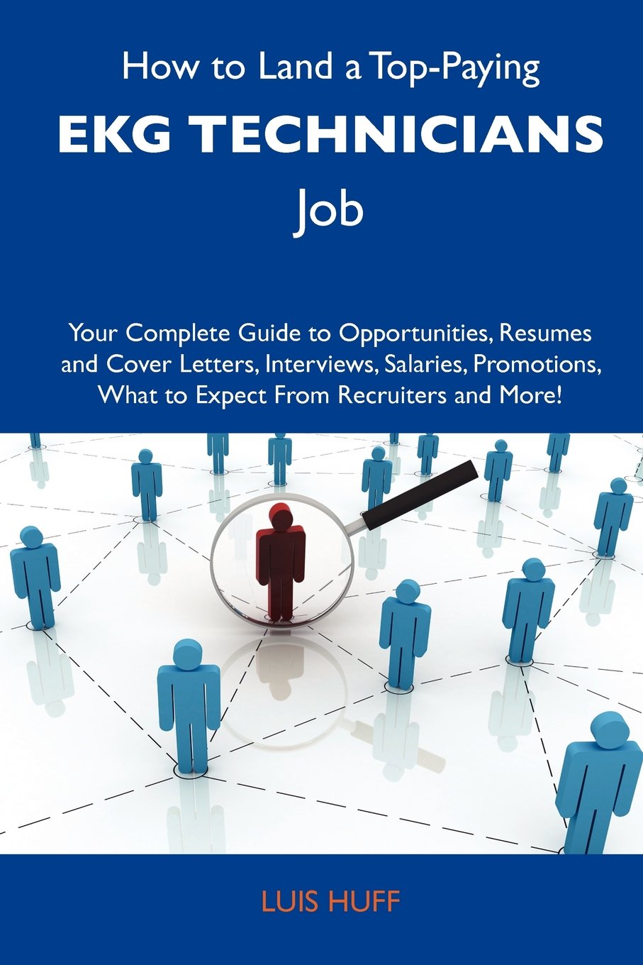 How to Land a Top-Paying EKG technicians Job: Your Complete Guide to Opportunities, Resumes and Cover Letters, Interviews, Salaries, Promotions, What to Expect From Recruiters and More Business, Finance & Career