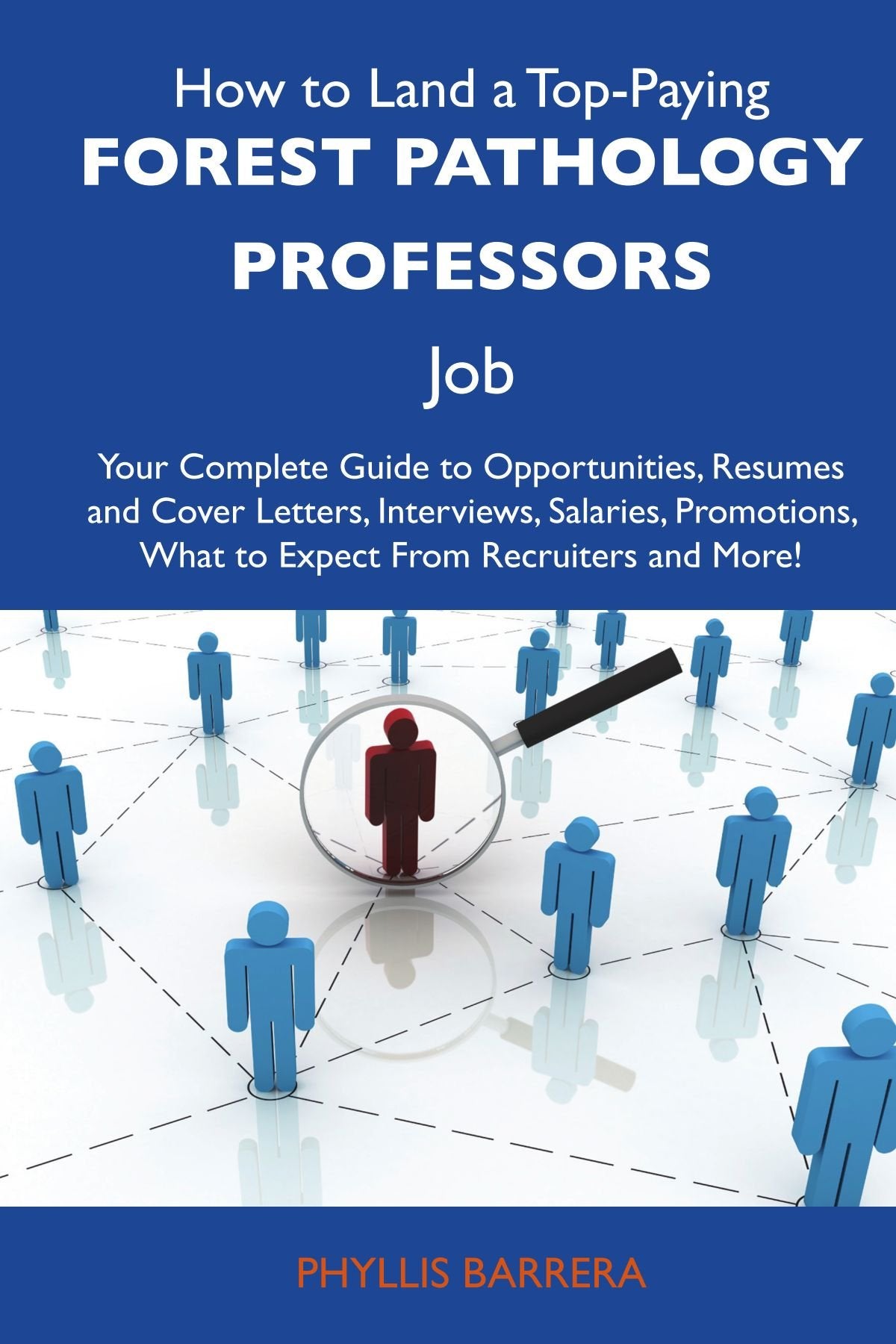 How to Land a Top-Paying Forest pathology professors Job: Your Complete Guide to Opportunities, Resumes and Cover Letters, Interviews, Salaries, Promotions, What to Expect From Recruiters and More Business, Finance & Career