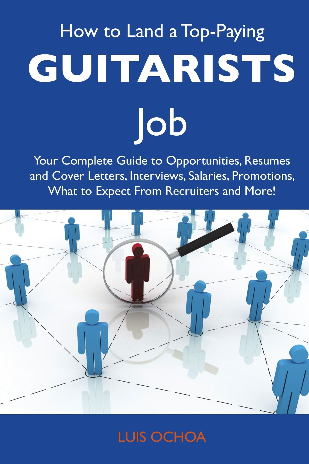 How to Land a Top-Paying Guitarists Job: Your Complete Guide to Opportunities, Resumes and Cover Letters, Interviews, Salaries, Promotions, What to Expect From Recruiters and More Business, Finance & Career
