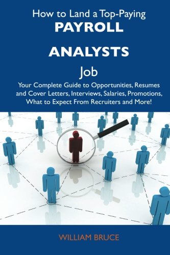 How to Land a Top-Paying Payroll analysts Job: Your Complete Guide to Opportunities, Resumes and Cover Letters, Interviews, Salaries, Promotions, What to Expect From Recruiters and More Business, Finance & Career