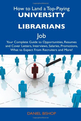 How to Land a Top-Paying University Librarians Job: Your Complete Guide to Opportunities, Resumes and Cover Letters, Interviews, Salaries, Promotions, What to Expect From Recruiters and More! Business, Finance & Career