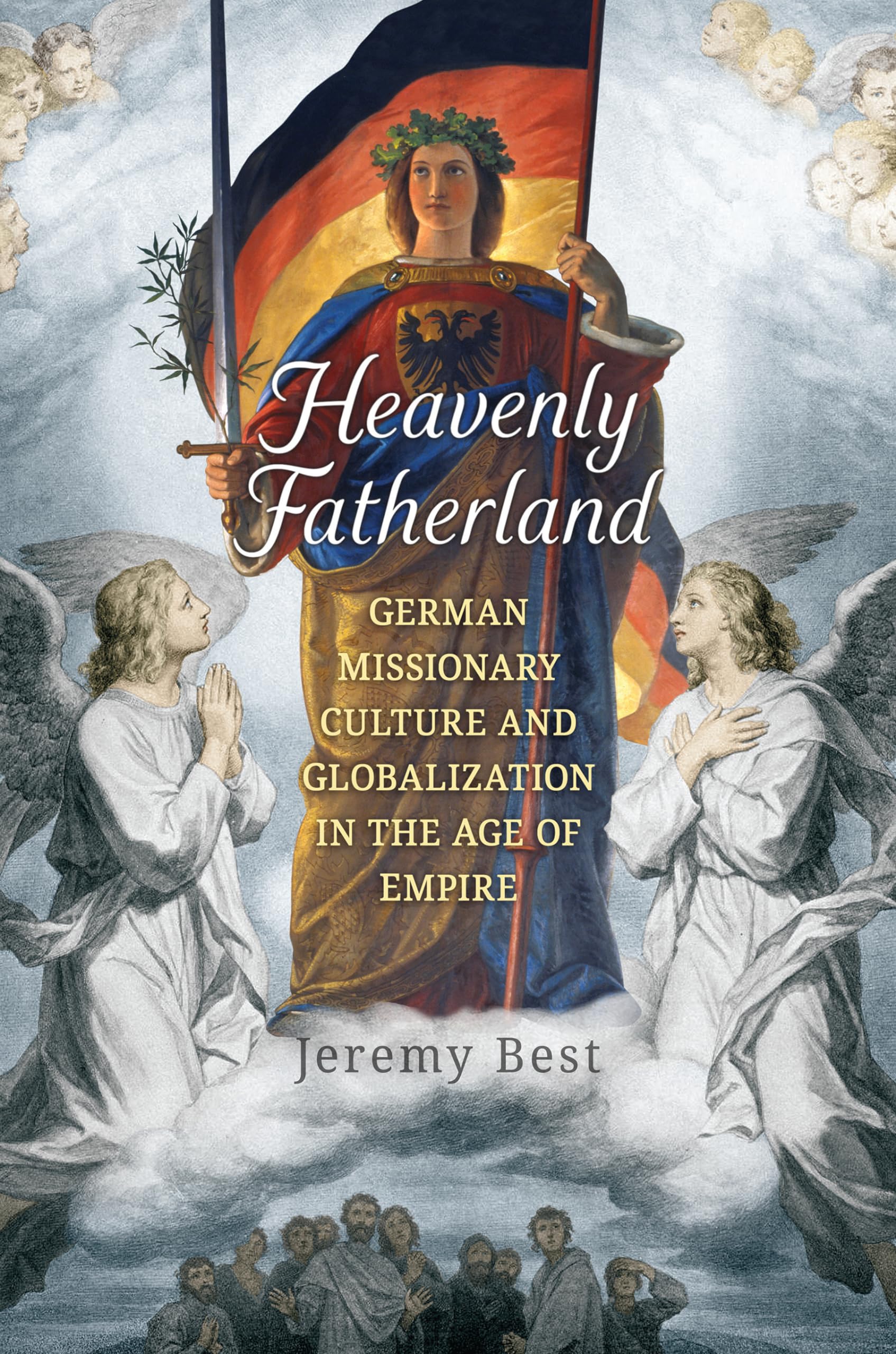 Heavenly Fatherland: German Missionary Culture and Globalization in the Age of Empire (German and European Studies, 38) Philosophy