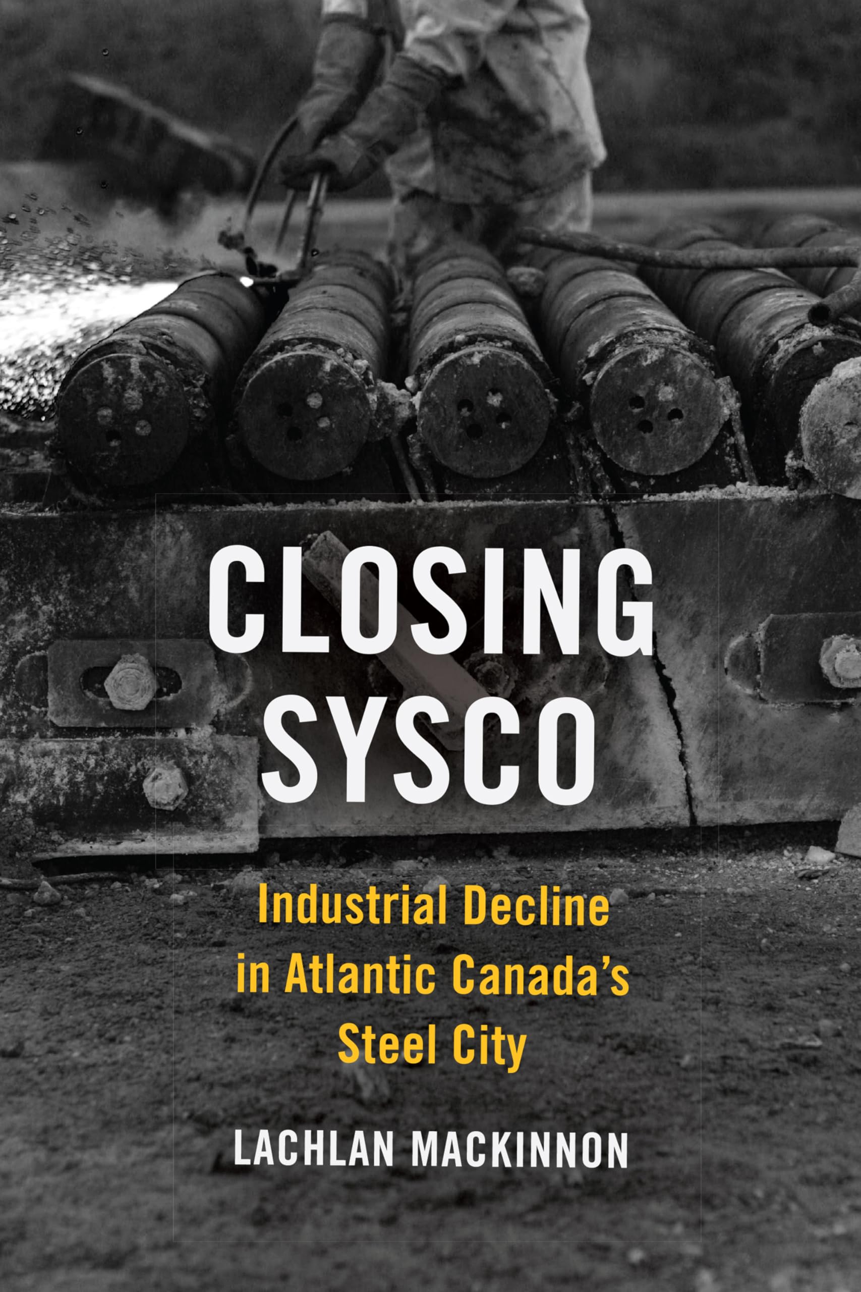Closing Sysco: Industrial Decline in Atlantic Canada's Steel City (Studies in Atlantic Canada History) Social Sciences