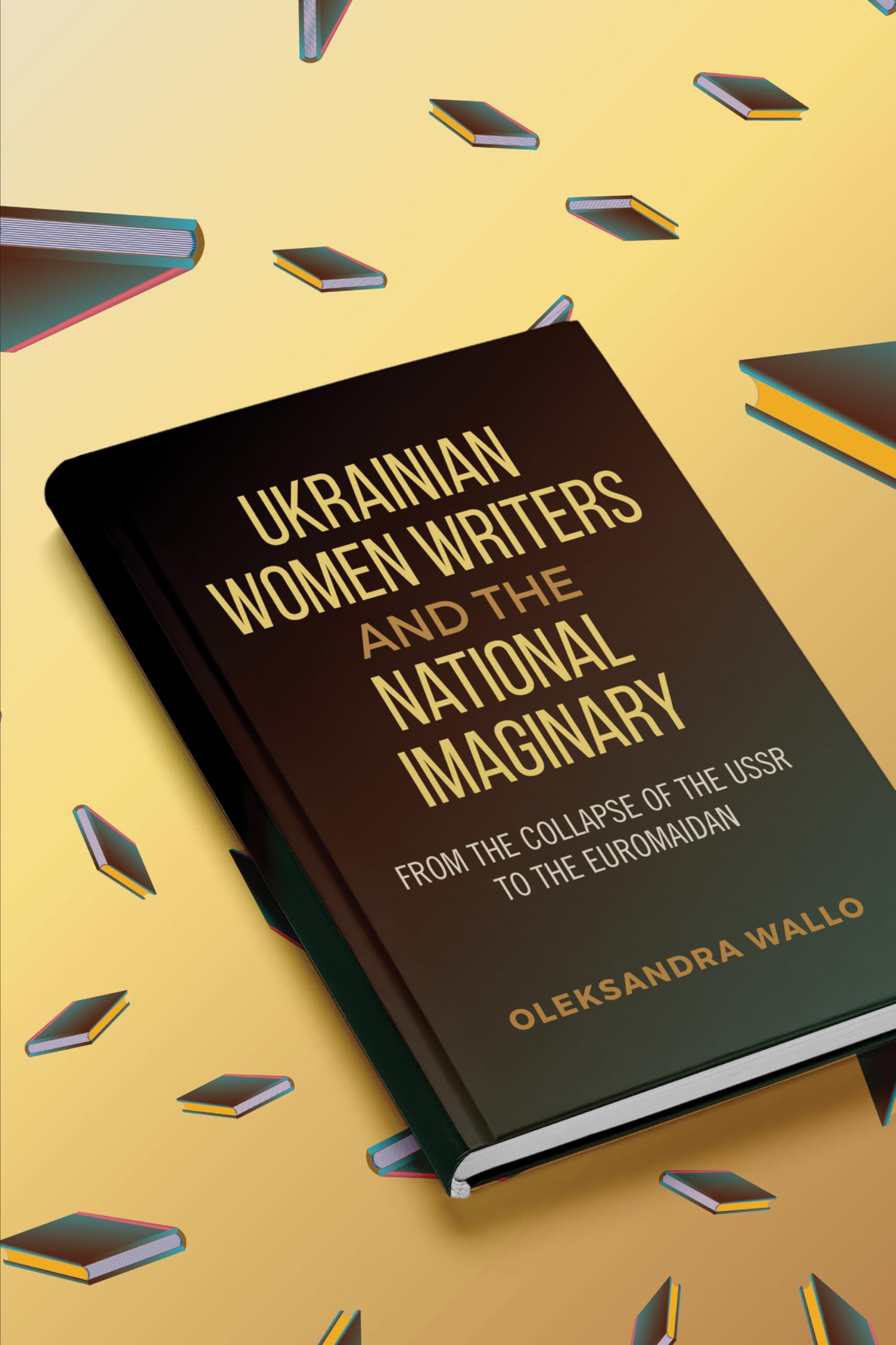 Ukrainian Women Writers and the National Imaginary: From the Collapse of the USSR to the Euromaidan Contemporary literature Books