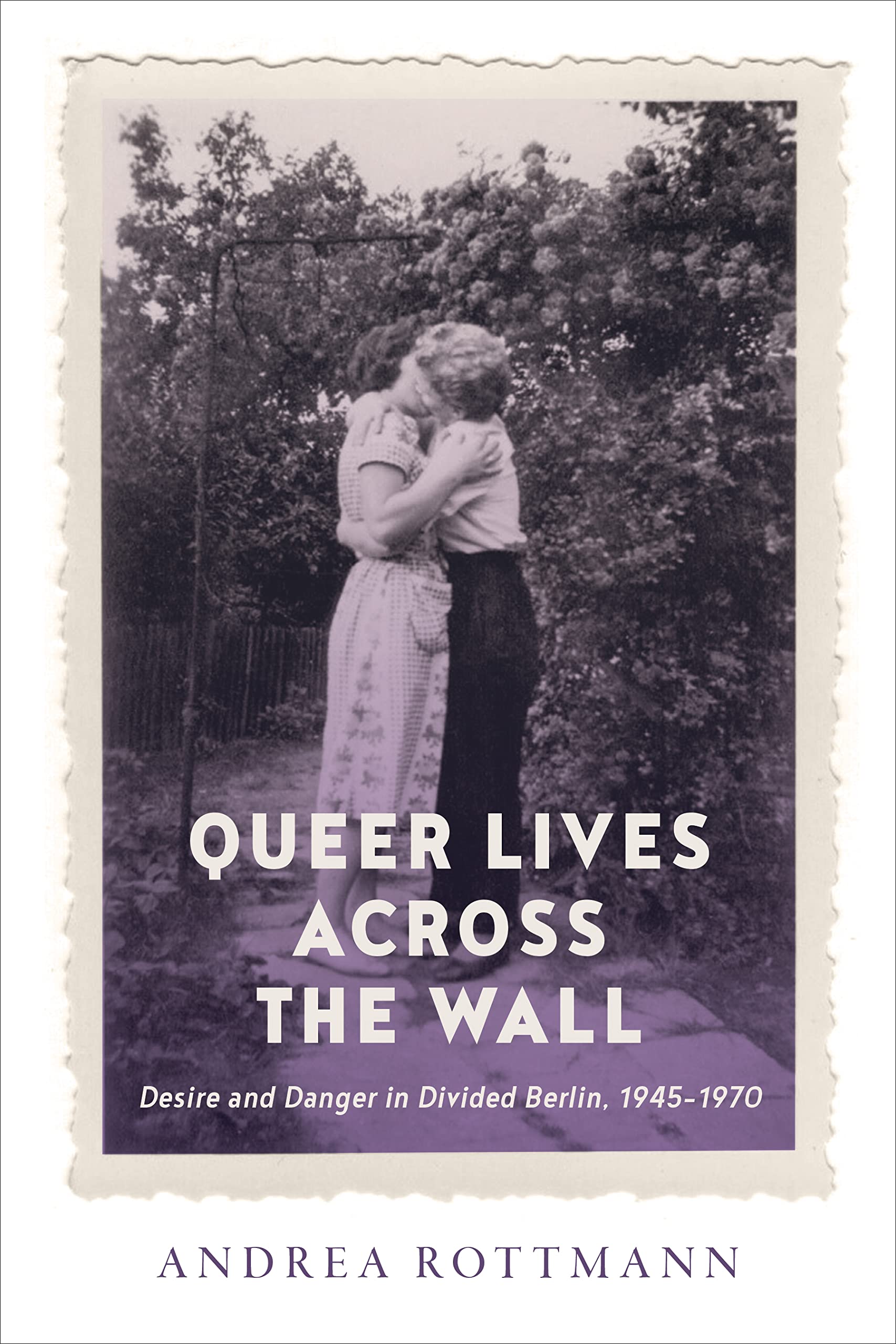 Queer Lives Across the Wall: Desire and Danger in Divided Berlin, 1945-1970 (German and European Studies, 50, Band 50) Books