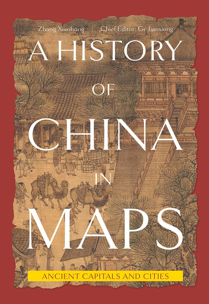 A History of China in Maps: Ancient Capitals and Cities Politics & History
