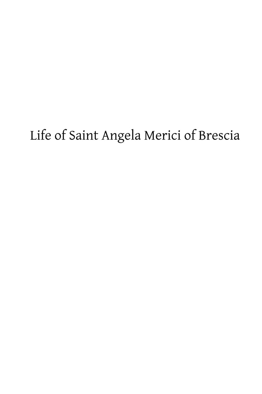 Life of Saint Angela Merici of Brescia: Foundress of the Order of Saint Ursula Politics & History