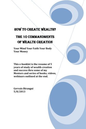 How to Create Wealth? The 10 Commandments of Wealth Creation: Your Mind Your Faith Your Body Your Money Lifestyle