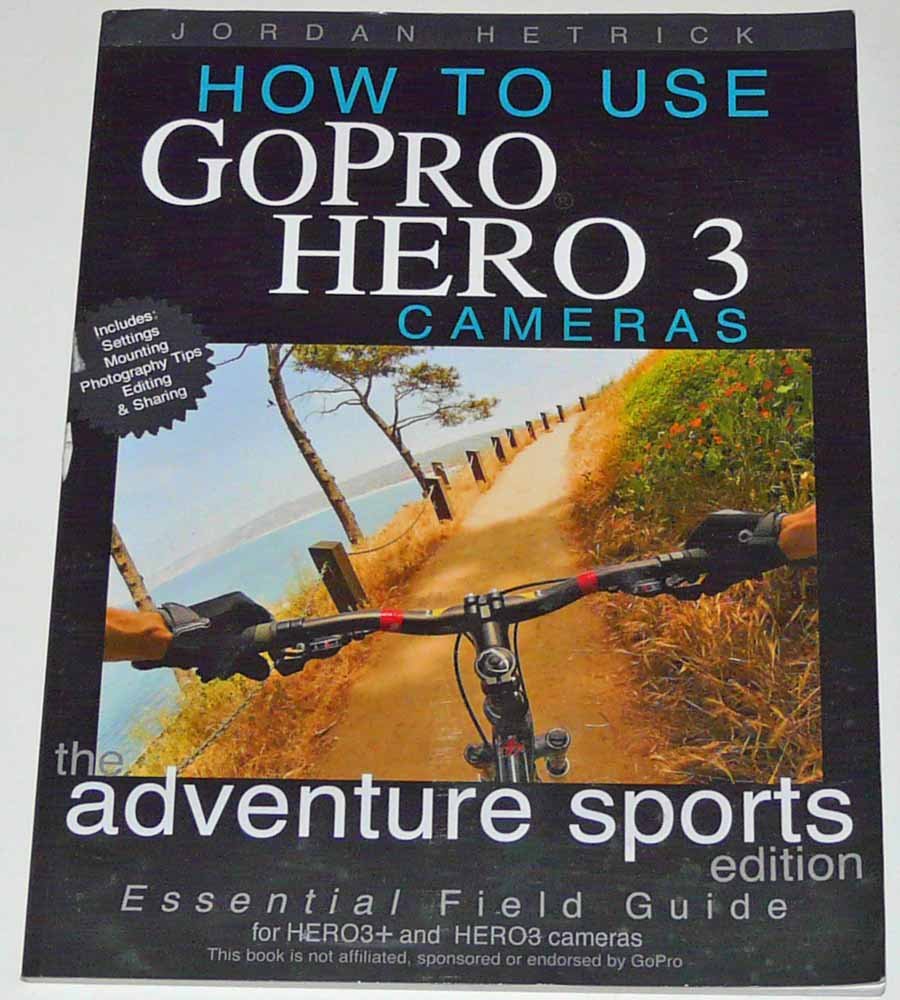 How To Use GoPro Hero 3 Cameras: The Adventure Sports Edition: The Essential Field Guide For HERO 3+ And HERO 3 Cameras Media & Communication