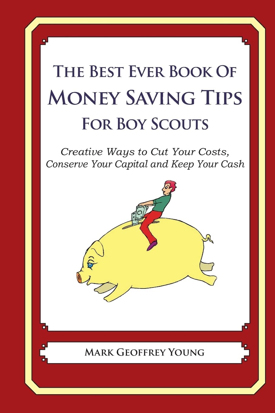 The Best Ever Book of Money Saving Tips for Boy Scouts: Creative Ways to Cut Your Costs, Conserve Your Capital And Keep Your Cash Business, Finance & Career