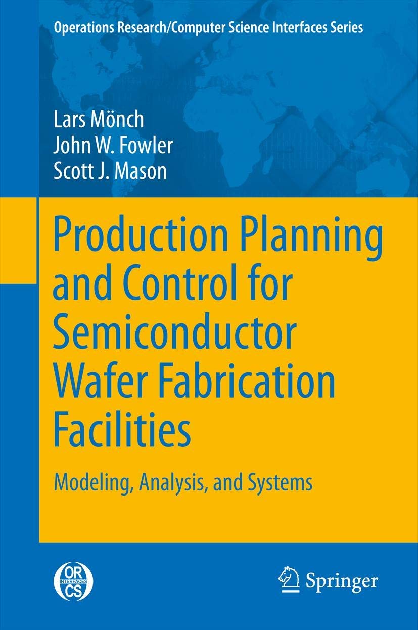 Production Planning and Control for Semiconductor Wafer Fabrication Facilities: Modeling, Analysis, and Systems (Operations Research/Computer Science Interfaces Series, Band 52) Law