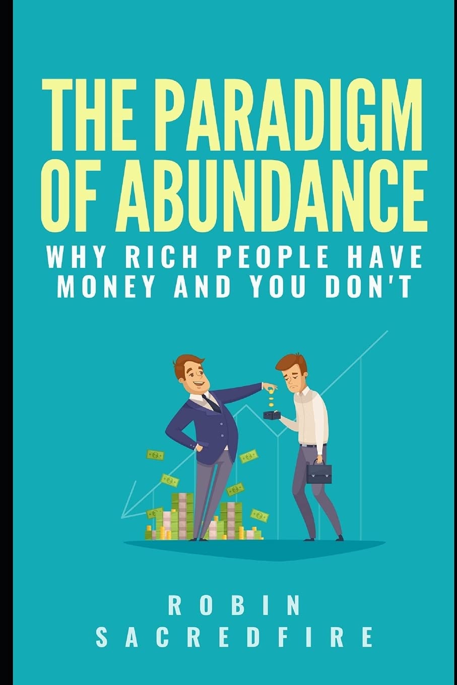 The Paradigm of Abundance: Why Rich People Have Money and You Don't Business, Finance & Career