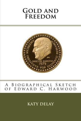 Gold and Freedom: A Biographical Sketch of Edward C. Harwood Business, Finance & Career