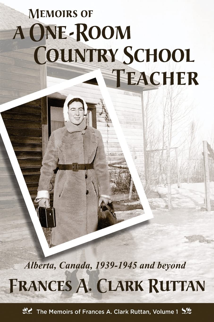 Memoirs of a One-Room Country School Teacher: Alberta, Canada, 1939-1945 and beyond (The Memoirs of Frances A. Clark Ruttan, Band 1) Memories