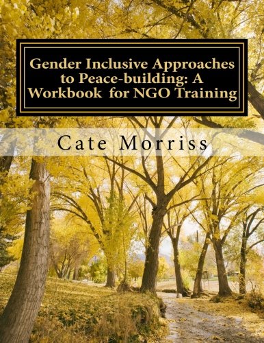 Gender Inclusive Approaches to Peacebuilding: A workbook for NGO training: Gender Inclusive Approaches to Peacebuilding (Gender and Inclusive Practices Training Manual Series for Practitioners) Books