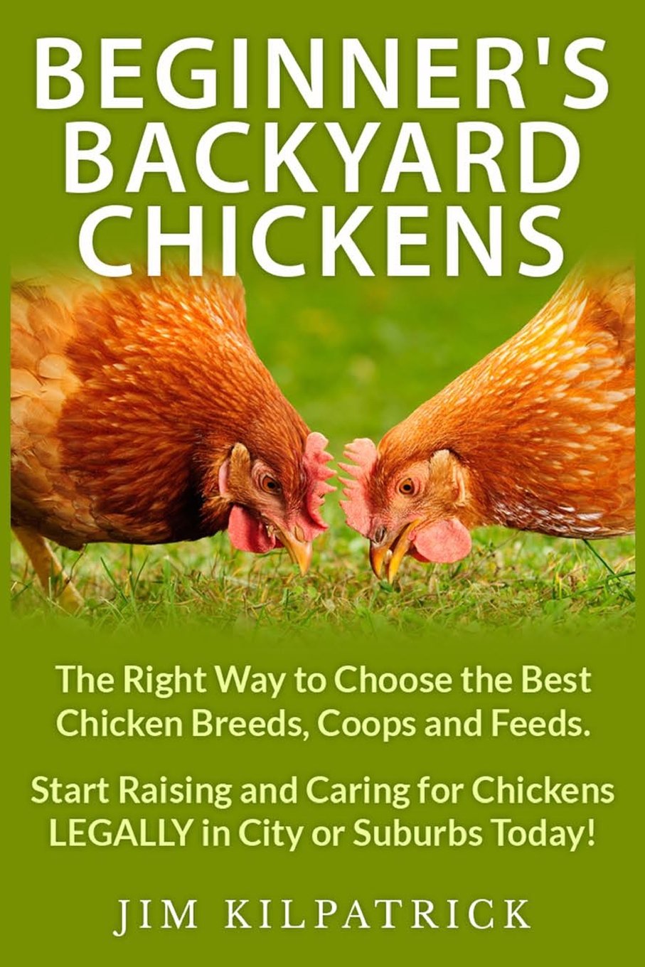 Beginner's Backyard Chickens: The Right Way to Choose the Best Chicken Breeds, Coops and Feeds. Start Raising and Caring for Chickens LEGALLY in City or Suburbs Today! Pets