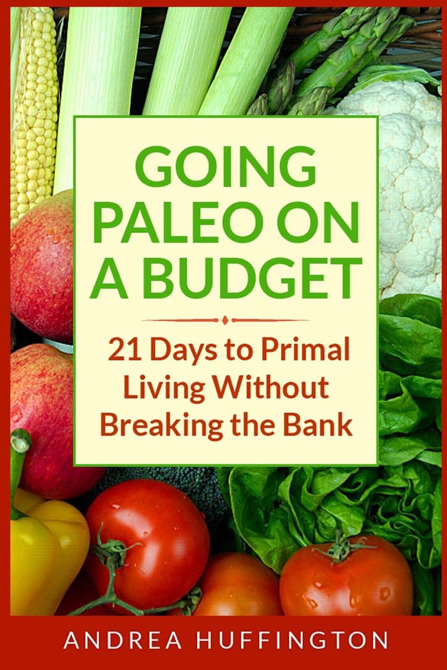 Going Paleo on a Budget: 21 Days to Primal Living Without Breaking the Bank Business, Finance & Career