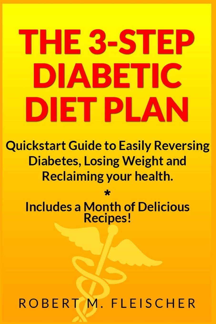 The 3-Step Diabetic Diet Plan: Quickstart Guide to Easily Reversing Diabetes, Losing Weight and Reclaiming your health (Now! Includes a Month of Delicious Recipes!) Health, Nutrition & Fitness
