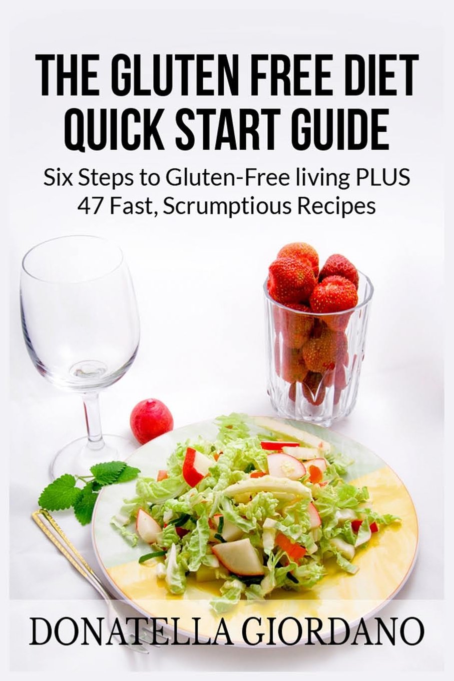 The Gluten Free Diet Quick Start Guide: Six Steps to Gluten-Free living PLUS 47 Fast, Scrumptious Recipes Health, Nutrition & Fitness