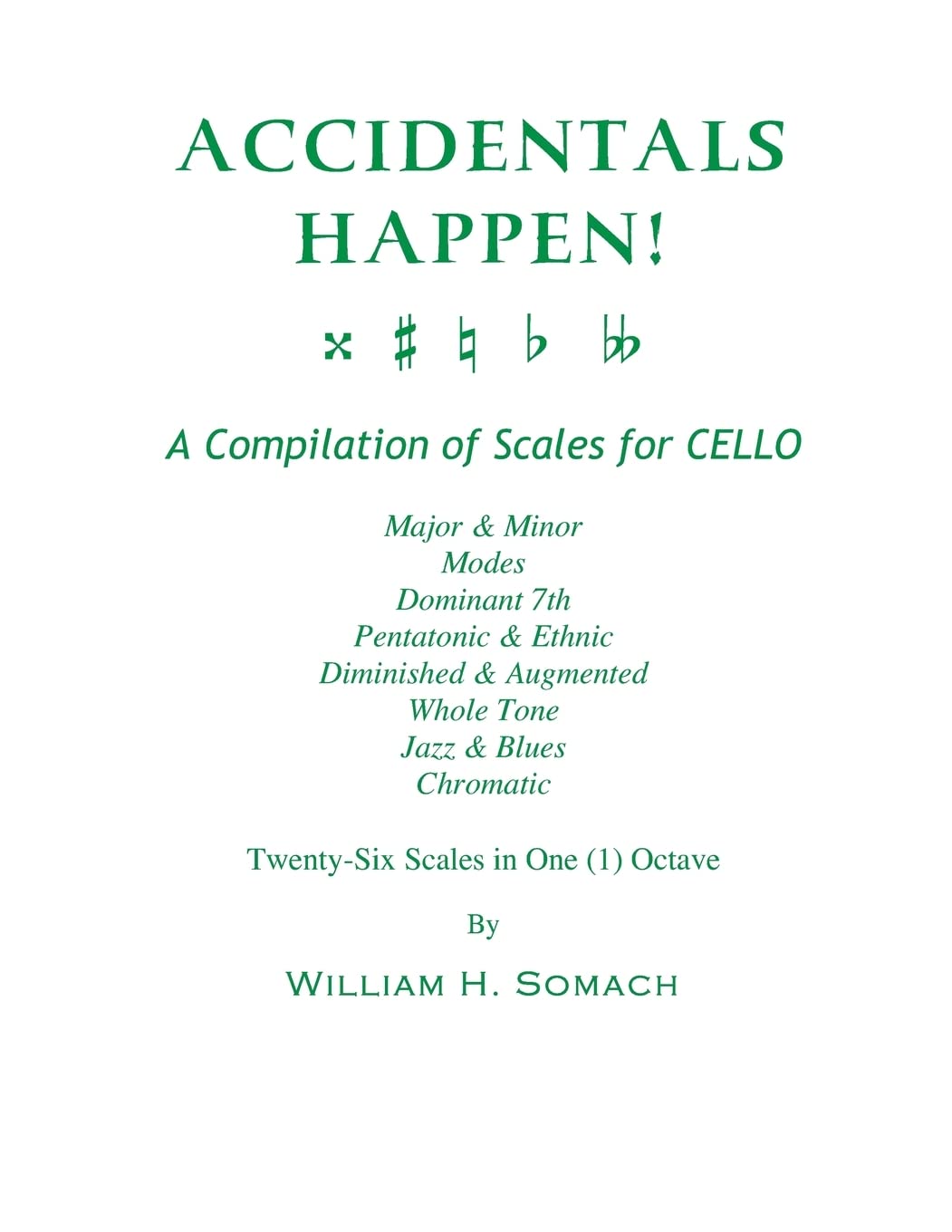 ACCIDENTALS HAPPEN! A Compilation of Scales for Cello in One Octave: Major & Minor, Modes, Dominant 7th, Pentatonic & Ethnic, Diminished & Augmented, Whole Tone, Jazz & Blues, Chromatic Arts & Music