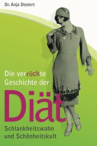 Die verrückte Geschichte der Diät: Schlankheitswahn und Schönheitskult Health, Nutrition & Fitness