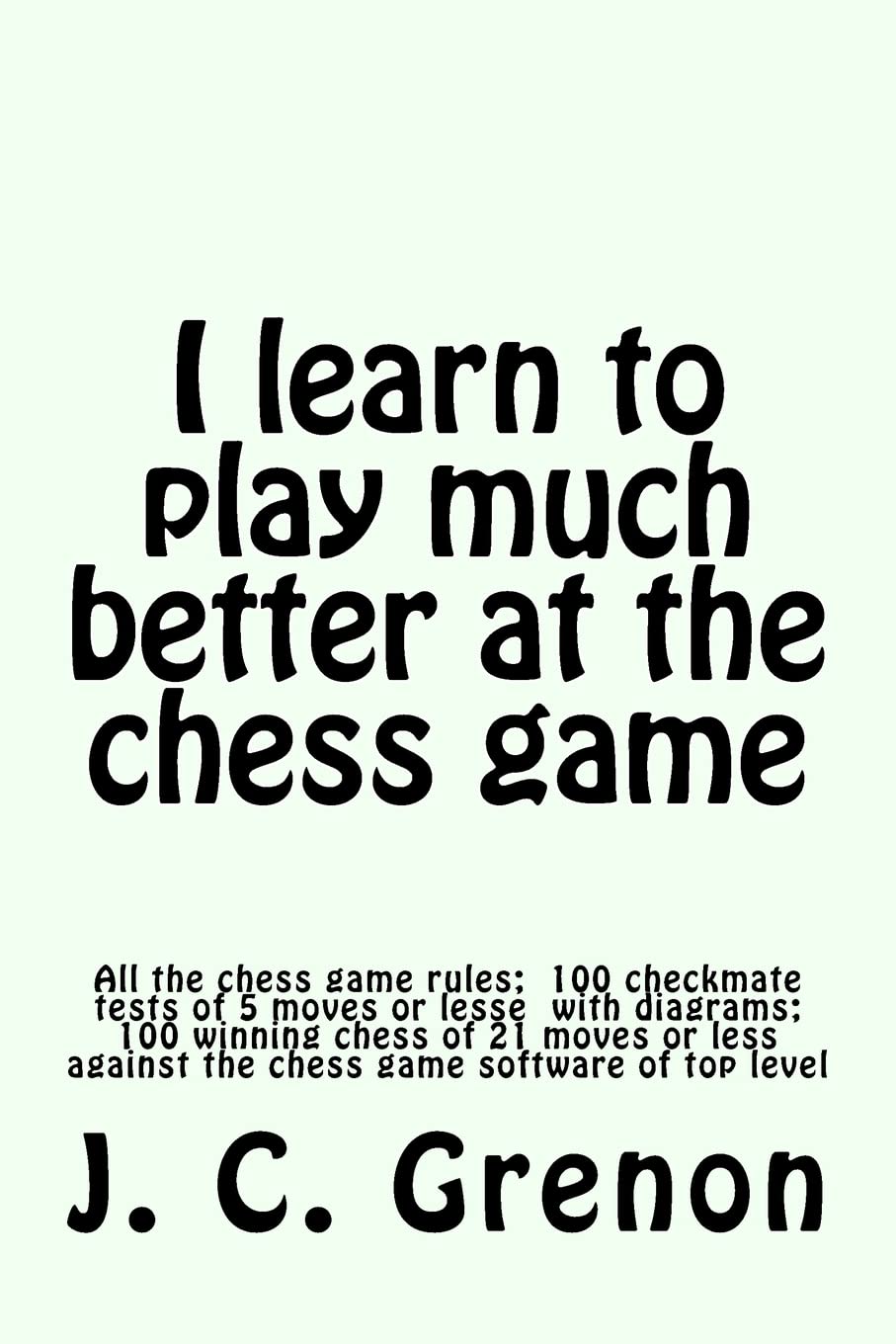 I learn to play much better at the chess game: All the rules of chess and 100 tests with diagrams Leisure & Fun