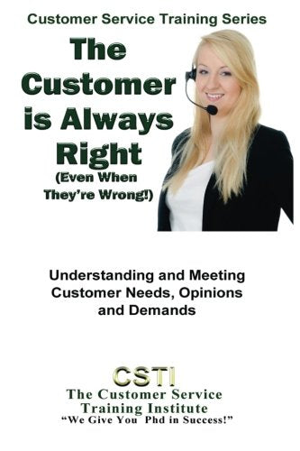 The Customer is Always Right: (Even When They're Wrong!) (Customer Service Training Institute) Business, Finance & Career