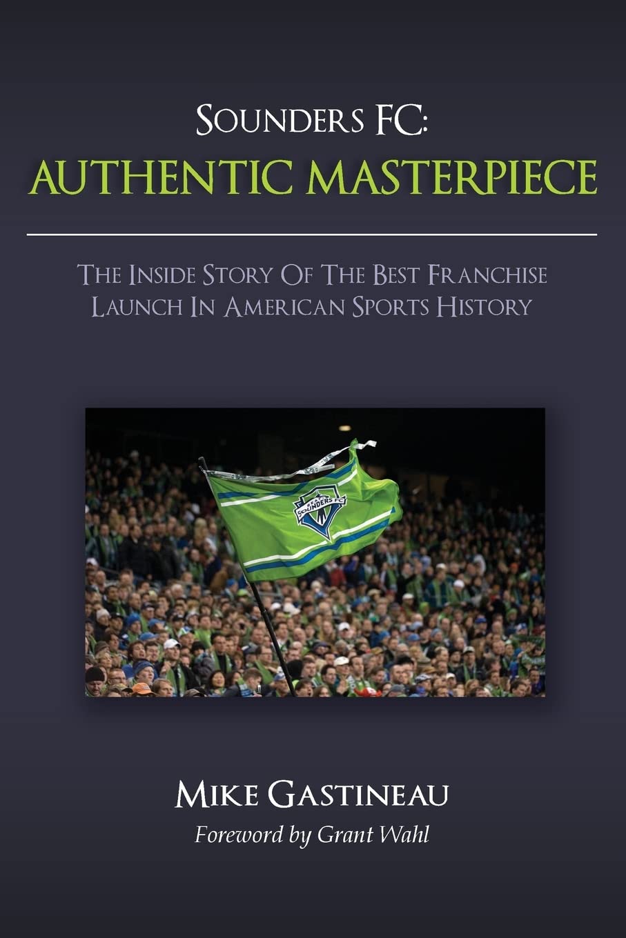 Sounders FC: AUTHENTIC MASTERPIECE: The Inside Story Of The Best Franchise Launch In American Sports History book