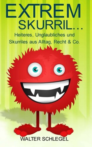 Extrem skurril - Heiteres, Unglaubliches und Skurriles aus Alltag, Recht & Co. Business, Finance & Career
