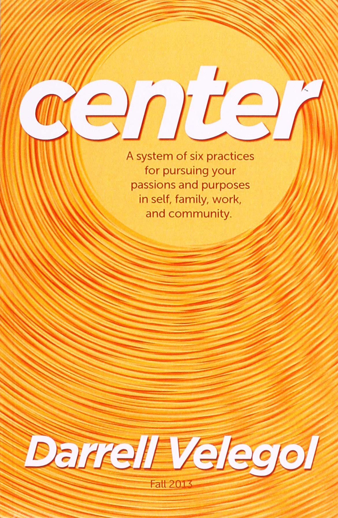 CENTER: A system of 6 practices for taking charge of your passions and purposes in self, family, work, and community. Self-help